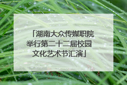 湖南大众传媒职院举行第二十二届校园文化艺术节汇演