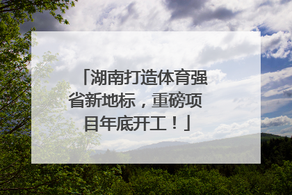 湖南打造体育强省新地标，重磅项目年底开工！