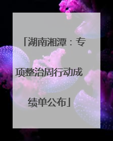 湖南湘潭：专项整治周行动成绩单公布