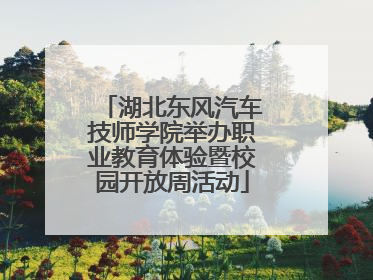 湖北东风汽车技师学院举办职业教育体验暨校园开放周活动
