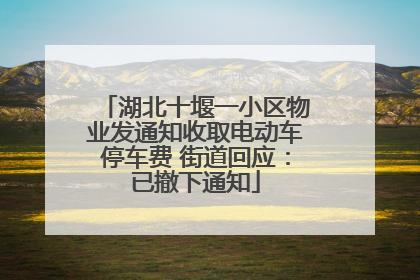 湖北十堰一小区物业发通知收取电动车停车费 街道回应：已撤下通知