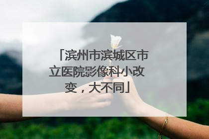 滨州市滨城区市立医院影像科小改变，大不同