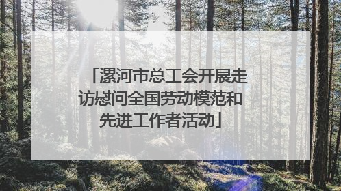 漯河市总工会开展走访慰问全国劳动模范和先进工作者活动