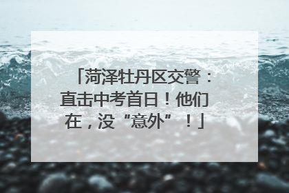 菏泽牡丹区交警：直击中考首日！他们在，没“意外”！