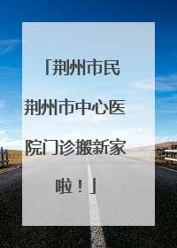 荆州市民 荆州市中心医院门诊搬新家啦！