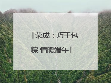 荣成：巧手包粽 情暖端午