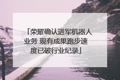 荣耀确认进军机器人业务 现有成果跑步速度已破行业纪录