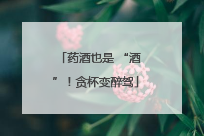 药酒也是 “酒”！贪杯变醉驾