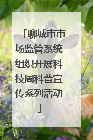 聊城市市场监管系统组织开展科技周科普宣传系列活动