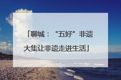 聊城：“五好”非遗大集让非遗走进生活