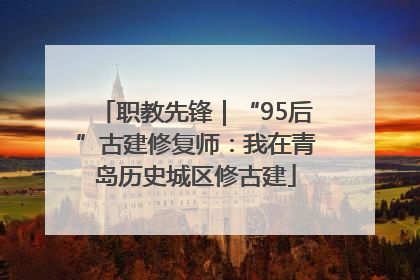 职教先锋｜“95后”古建修复师：我在青岛历史城区修古建