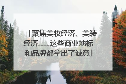 聚焦美妆经济、美装经济……这些商业地标和品牌都拿出了诚意