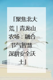 聚焦北大荒｜青龙山农场：融合节气智慧 深耕安全沃土