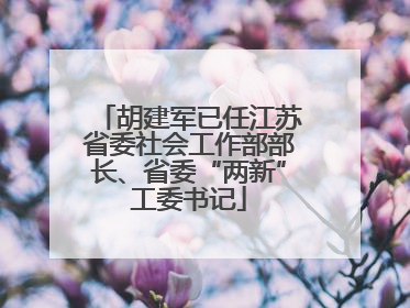 胡建军已任江苏省委社会工作部部长、省委“两新”工委书记