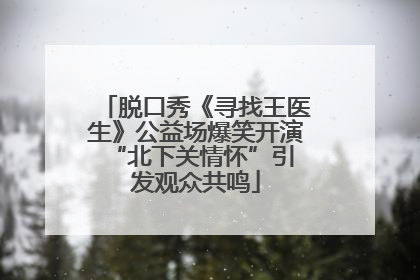 脱口秀《寻找王医生》公益场爆笑开演 “北下关情怀”引发观众共鸣