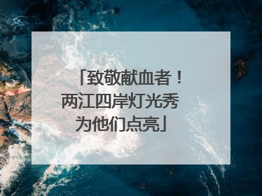 致敬献血者！两江四岸灯光秀为他们点亮