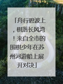舟行碧波上，棋落长风湾！来自全市的围棋少年在苏州河游船上展开对决