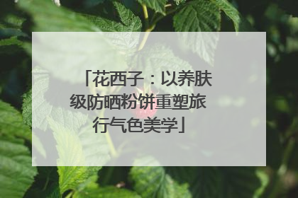 花西子：以养肤级防晒粉饼重塑旅行气色美学