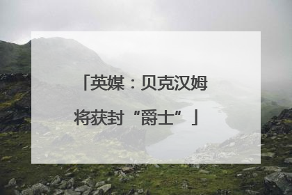 英媒：贝克汉姆将获封“爵士”