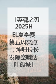 英魂之刃2025HEL夏季赛第五周亮点，坤归位长发隔空喊话叶孤城
