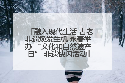 融入现代生活 古老非遗焕发生机 永春举办 “文化和自然遗产日” 非遗快闪活动