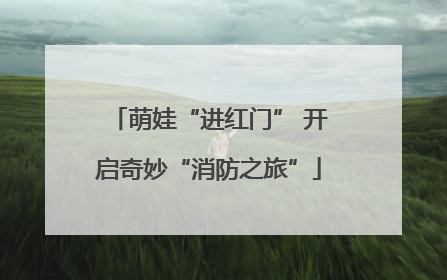 萌娃“进红门” 开启奇妙“消防之旅”
