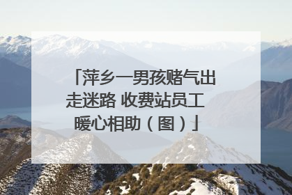 萍乡一男孩赌气出走迷路 收费站员工暖心相助（图）