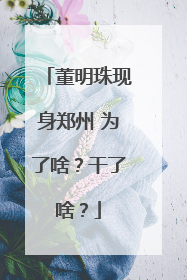 董明珠现身郑州 为了啥？干了啥？