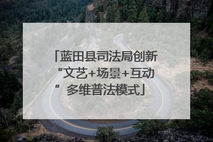 蓝田县司法局创新“文艺+场景+互动”多维普法模式