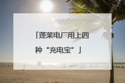 蓬莱电厂用上四种“充电宝”