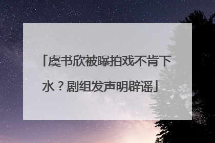 虞书欣被曝拍戏不肯下水？剧组发声明辟谣