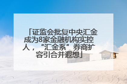 证监会批复中央汇金成为8家金融机构实控人，“汇金系”券商扩容引合并遐想