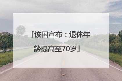 该国宣布：退休年龄提高至70岁