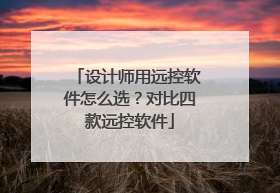 设计师用远控软件怎么选？对比四款远控软件
