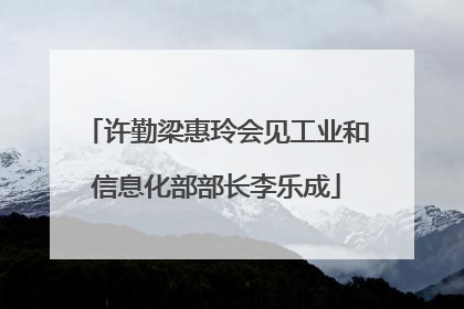 许勤梁惠玲会见工业和信息化部部长李乐成