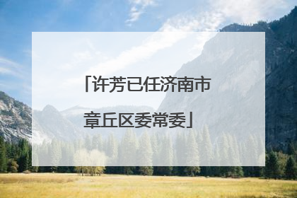 许芳已任济南市章丘区委常委