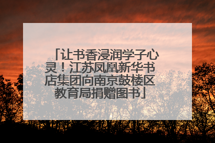 让书香浸润学子心灵！江苏凤凰新华书店集团向南京鼓楼区教育局捐赠图书
