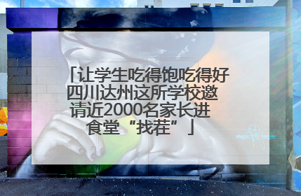 让学生吃得饱吃得好 四川达州这所学校邀请近2000名家长进食堂“找茬”