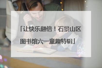 让快乐翻倍！石景山区图书馆六一童趣特辑