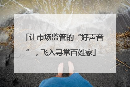 让市场监管的“好声音”，飞入寻常百姓家