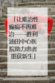 让难治性癫痫不再难治——胜利油田中心医院助力患者重获新生