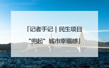记者手记｜民生项目“兜起”城市幸福感