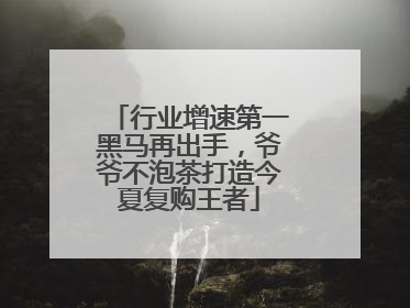 行业增速第一黑马再出手，爷爷不泡茶打造今夏复购王者