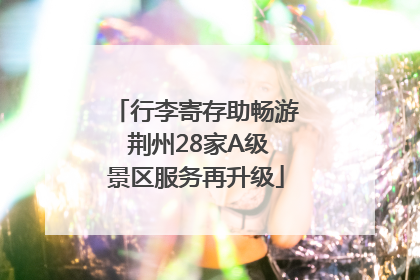 行李寄存助畅游 荆州28家A级景区服务再升级