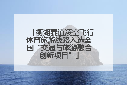 衡湖赛道凌空飞行体育旅游线路入选全国“交通与旅游融合创新项目”