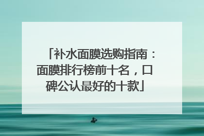 补水面膜选购指南：面膜排行榜前十名，口碑公认最好的十款