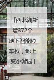 西北湖新增372个地下智能停车位，地上变小游园