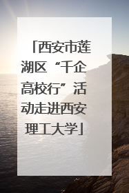 西安市莲湖区“千企高校行”活动走进西安理工大学