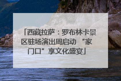 西藏拉萨：罗布林卡景区驻场演出周启动 “家门口”享文化盛宴