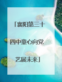 襄阳第三十四中童心向党 艺展未来